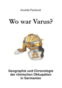 Annette Panhorst - Wo war Varus? - Geographie und Chronologie der römischen Okkupation in Germanien.