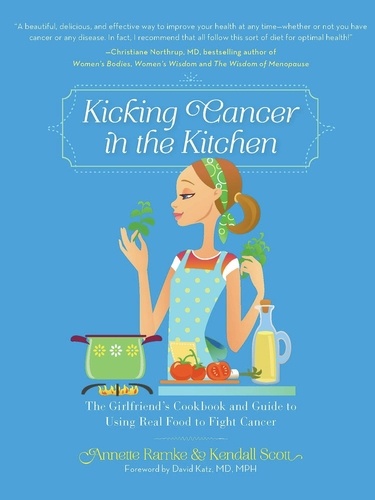 Kicking Cancer in the Kitchen. The Girlfriend's Cookbook and Guide to Using Real Food to Fight Cancer