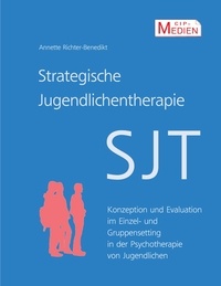 Annette Richter-Benedikt - Strategische Jugendlichentherapie (SJT) - Konzeption und Evaluation im Einzel- und Gruppensetting in der Psychotherapie von Jugendlichen.