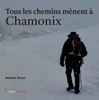 Annette Rossi - Tous les chemins mènent à Chamonix - Réflexions, impressions et anecdotes des confins du monde au pays du Mont-Blanc.