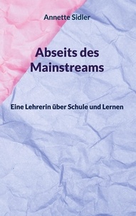 Annette Sidler - Abseits des Mainstreams - Eine Lehrerin über Schule und Lernen.