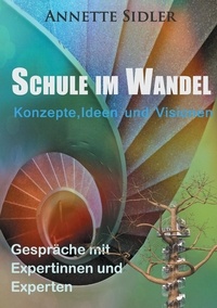 Annette Sidler - Schule im Wandel - Konzepte, Ideen und Visionen. Gespräche mit Expertinnen und Experten..