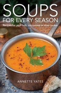 Annette Yates - Soups for Every Season - Recipes for your hob, microwave or slow-cooker.