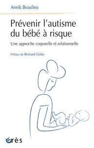 Annick Beaulieu - Prévenir l'autisme du bébé à risque - Une approche corporelle et relationnelle.