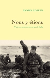 Annick Cojean - Nous y étions - 18 vétérans racontent heure par heure le D-Day.