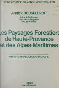 Annick Douguedroit - Les paysages forestiers de Haute-Provence et des Alpes-Maritimes - Géographie, écologie, histoire.