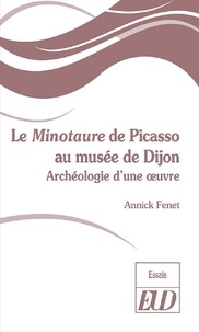 Annick Fenet - Le Minotaure de Picasso au musée de Dijon - Archéologie d'une oeuvre.
