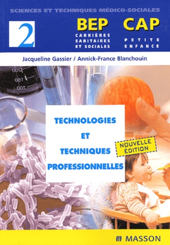 Annick-France Blanchouin et Jacqueline Gassier - Technologies Et Techniques Professionnelles Bep Carrieres Sanitaires Et Sociales/Cap Petite Enfance.