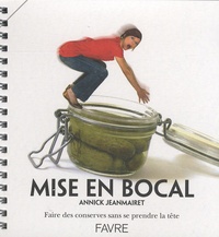 Annick Jeanmairet et Sébastien de Haller - Mise en bocal - Faire des conserves sans se prendre la tête.