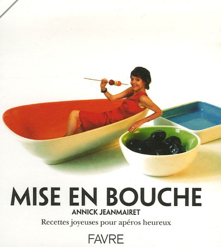 Annick Jeanmairet - Mise en bouche - Recettes joyeuses pour apéros heureux.