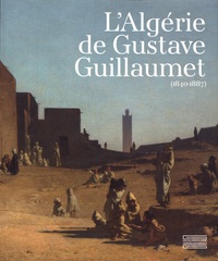 Annick Notter et Anne Liénard - L'Algérie de Gustave Guillaumet (1840-1887).