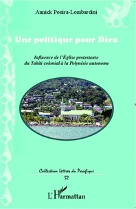 Annick Pouira Lombardini - Une politique pour Dieu - Influence de l'Eglise protestante du Tahiti colonial à la Polynésie autonome.