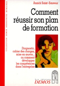 Annick Saint-Sauveur - Comment Reussir Son Plan De Formation. Diagnostic, Cahier Des Charges, Mise En Oeuvre... Ou Comment Developper Les Competences Dans L'Entreprise.