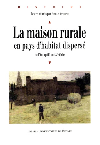 Annie Antoine - La maison rurale en pays d'habitat dispersé - De l'Antiquité au XXe siècle.