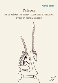 Annie Balet - Trésors de la médecine traditionnelle africaine et de sa pharmacopée - Richesse du passé – Promesse d’avenir.