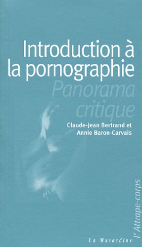Annie Baron-Carvais et Claude-Jean Bertrand - Introduction A La Pornographie. Un Panorama Critique.