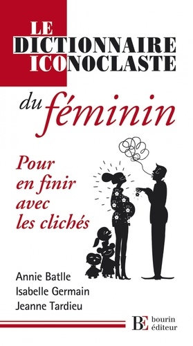 Annie Battle et Isabelle Germain - Le dictionnaire iconoclaste du féminin - Pour en finir avec les clichés.