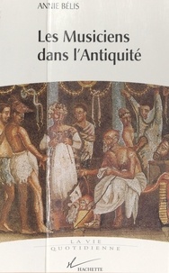 Annie Bélis - Les musiciens dans l'Antiquité.