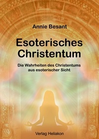 Annie Besant - Esoterisches Christentum - Die Wahrheiten des Christentums aus esoterischer Sicht.