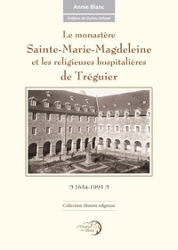 Annie Blanc - Le monastère Sainte-Marie-Magdeleine et les religieuses hospitalières de Tréguier - 1654-1995.
