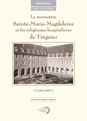 Annie Blanc - Le monastère Sainte-Marie-Magdeleine et les religieuses hospitalières de Tréguier - 1654-1995.
