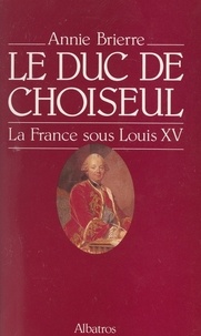 Annie Brierre - Le duc de Choiseul - La France sous Louis XV.