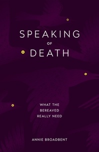Annie Broadbent - Speaking of Death - What the Bereaved Really Need.