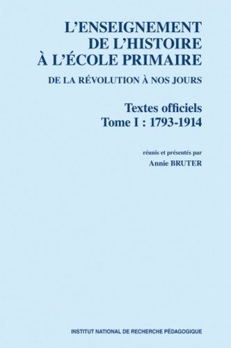 Annie Bruter - L'enseignement de l'histoire à l'école primaire de la Révolution à nos jours - Textes officiels Tome 1, 1793-1914.