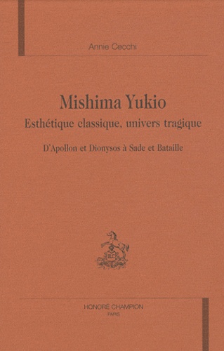 Annie Cecchi - Mishima Yukio - Esthétique classique, univers tragique - D'Apollon et Dionysos à Sade et Bataille.