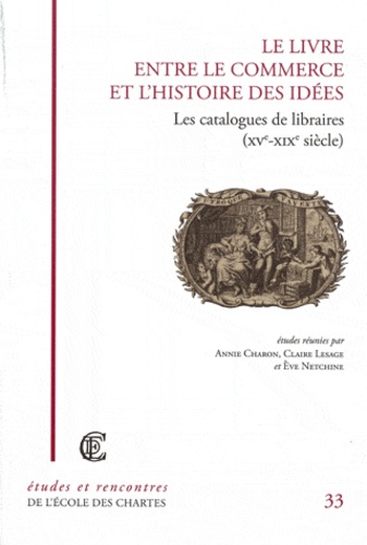 Annie Charon et Claire Lesage - Le Livre entre le commerce et l'histoire des idées - Les Catalogues de libraires (XVe-XIXe siècle).
