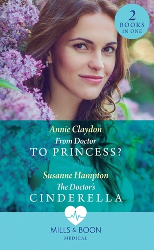 Annie Claydon et Susanne Hampton - From Doctor To Princess? / The Doctor's Cinderella - From Doctor to Princess? / The Doctor's Cinderella.