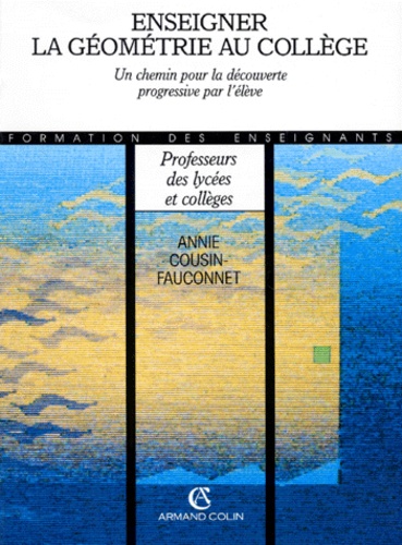 Annie Cousin-Fauconnet - Enseigner La Geometrie Au College. Un Chemin Pour La Decouverte Progressive Par L'Eleve.