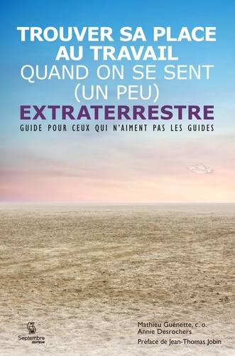 Annie Desrochers et Mathieu Guenette - Trouver sa place au travail quand on se sent (un peu) extraterrestre - Guide d’orientation pour ceux qui n’aiment pas les guides.