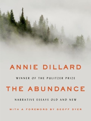 Annie Dillard - The Abundance - Narrative Essays Old and New.
