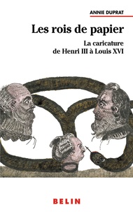 Annie Duprat - Les Rois De Papier. La Caricature De Henri Iii A Louis Xvi.
