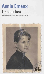 Annie Ernaux - Le vrai lieu - Entretiens avec Michelle Porte.