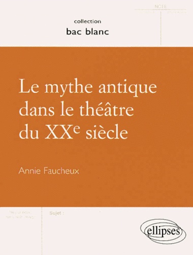 Annie Faucheux - Le mythe antique dans le théâtre du XXe siècle.