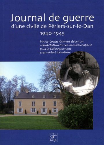 Annie Fettu et Jacques Le Carpentier - Journal de guerre d'une civile de Périers-sur-le-Dan (1940-1945) - Marie-Louise Osmont décrit sa cohabitation forcée avec l'occupant puis le Débarquement jusqu'à la Libération.