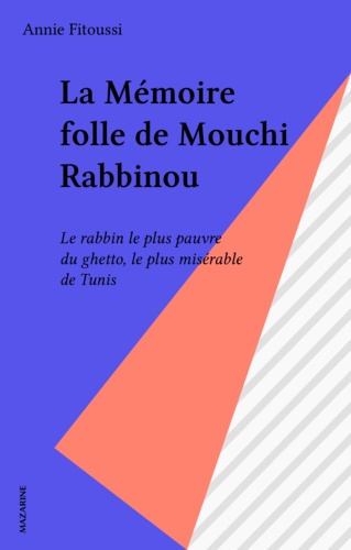 La Mémoire folle de Mouchi Rabbinou.... Le rabbin le plus pauvre du ghetto le plus misérable de Tunis, plus fort que Mussolini, bien plus fort encore que la mort