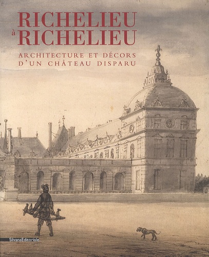 Annie Gilet et Isabelle Klinka-Ballesteros - Richelieu à Richelieu - Architecture et décors d'un château disparu.