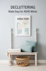 Decluttering Made Easy for ADHD Minds: A Step-by-Step System for Real Change