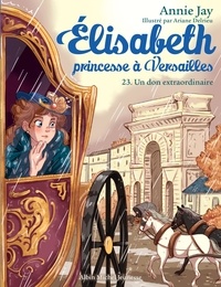 Annie Jay et Ariane Delrieu - Elisabeth, princesse à Versailles Tome 23 : Un don extraordinaire.