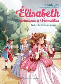 Annie Jay et Ariane Delrieu - Elisabeth, princesse à Versailles Tome 32 : Les souterrains du roi.