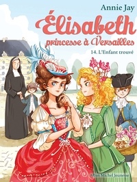 Annie Jay - L'Enfant trouvé - Elisabeth princesse à Versailles - tome 14.