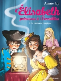 Annie Jay - La Lanterne magique - Elisabeth princesse à Versailles - tome 8.