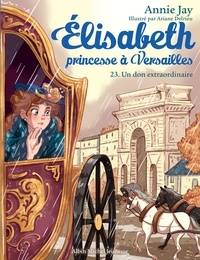 Annie Jay et Ariane Delrieu - Un don extraordinaire - Elisabeth, princesse à Versailles - tome 23.