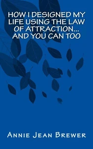 How I Designed My Life Using the Law of Attraction...And You Can Too