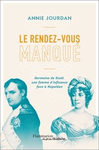 Annie Jourdan - Le rendez-vous manqué - Germaine de Staël - Napoléon Bonaparte, une guerre d'influence au coeur de l'Empire.