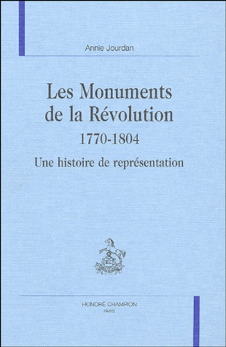 Annie Jourdan - Les monuments de la Révolution 1770-1804 - Une histoire de représentation.