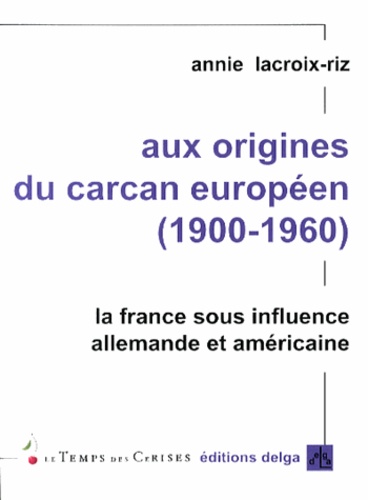 Annie Lacroix-Riz - Aux origines du carcan européen (1900-1960) - La France sous influence allemande et amérciane.
